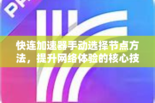 快连加速器手动选择节点方法，提升网络体验的核心技巧