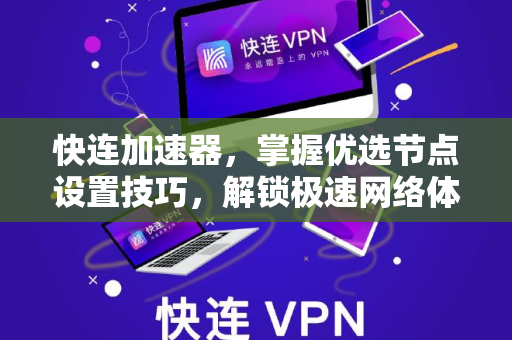快连加速器，掌握优选节点设置技巧，解锁极速网络体验