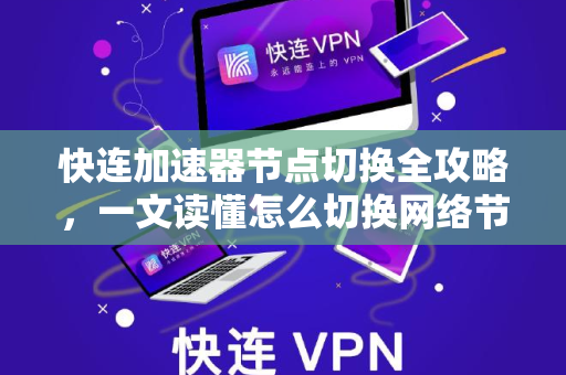 快连加速器节点切换全攻略，一文读懂怎么切换网络节点