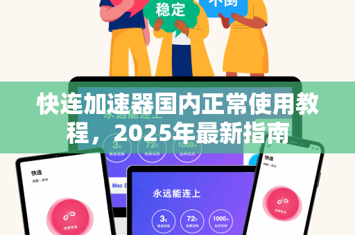 快连加速器国内正常使用教程，2025年最新指南