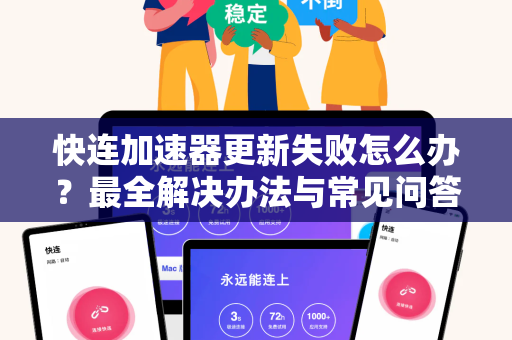 快连加速器更新失败怎么办？最全解决办法与常见问答