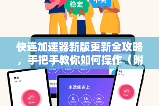 快连加速器新版更新全攻略，手把手教你如何操作（附常见问题解答）