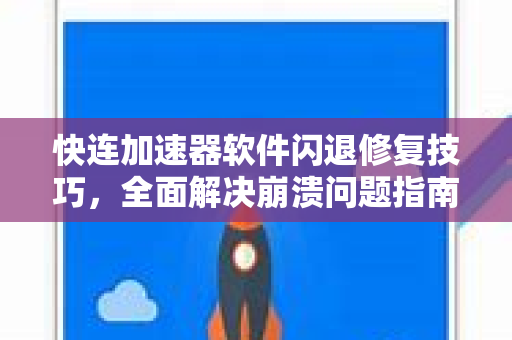 快连加速器软件闪退修复技巧，全面解决崩溃问题指南