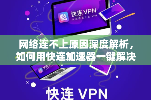 网络连不上原因深度解析，如何用快连加速器一键解决连接难题