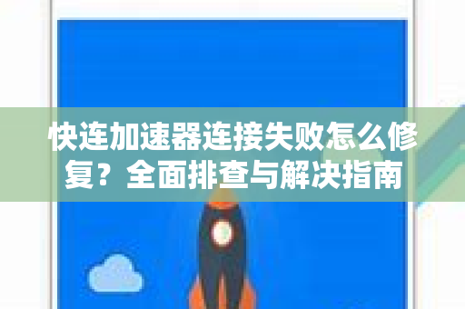 快连加速器连接失败怎么修复？全面排查与解决指南