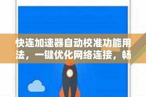 快连加速器自动校准功能用法，一键优化网络连接，畅享极速体验