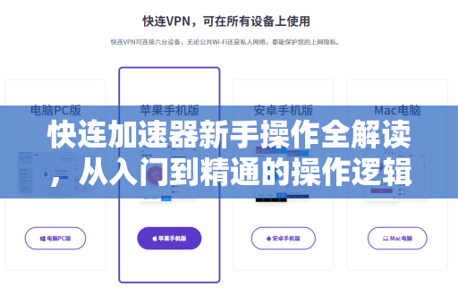 快连加速器新手操作全解读，从入门到精通的操作逻辑指南