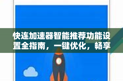 快连加速器智能推荐功能设置全指南，一键优化，畅享极速网络