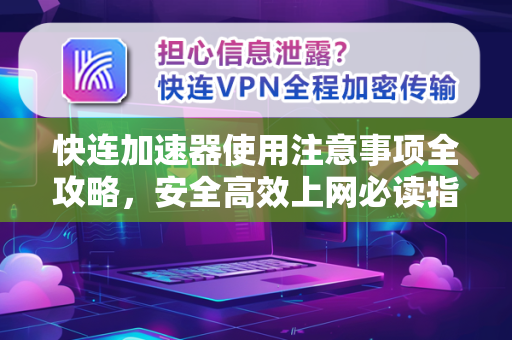 快连加速器使用注意事项全攻略，安全高效上网必读指南