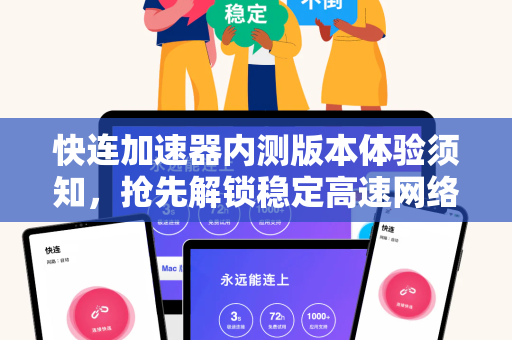 快连加速器内测版本体验须知，抢先解锁稳定高速网络新体验