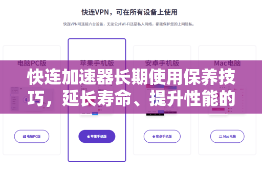 快连加速器长期使用保养技巧，延长寿命、提升性能的终极指南