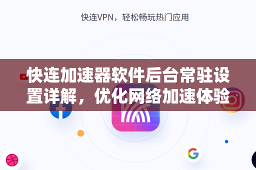 快连加速器软件后台常驻设置详解，优化网络加速体验的必备技巧
