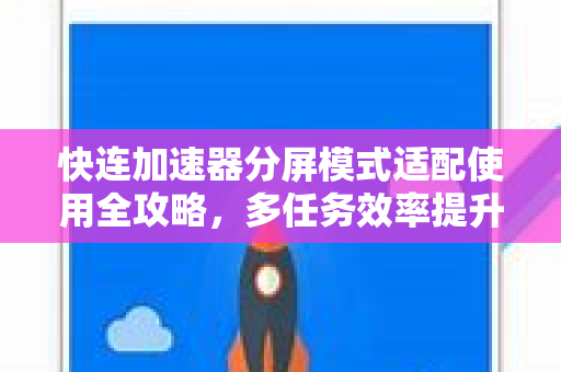 快连加速器分屏模式适配使用全攻略，多任务效率提升秘籍