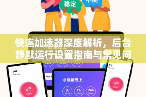 快连加速器深度解析，后台静默运行设置指南与常见问题解答