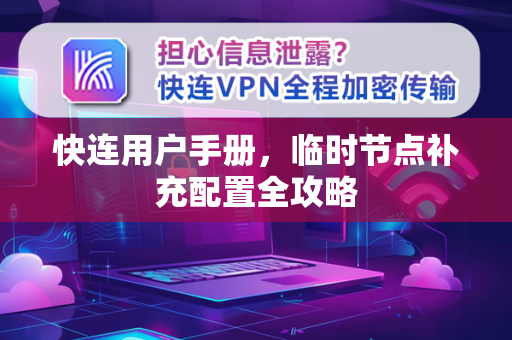 快连用户手册，临时节点补充配置全攻略