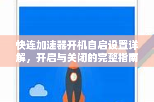 快连加速器开机自启设置详解，开启与关闭的完整指南