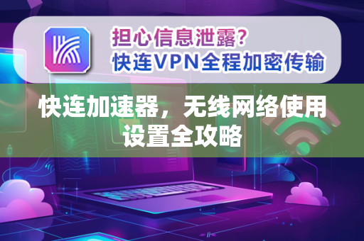 快连加速器，无线网络使用设置全攻略