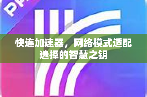 快连加速器，网络模式适配选择的智慧之钥