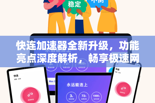 快连加速器全新升级，功能亮点深度解析，畅享极速网络体验