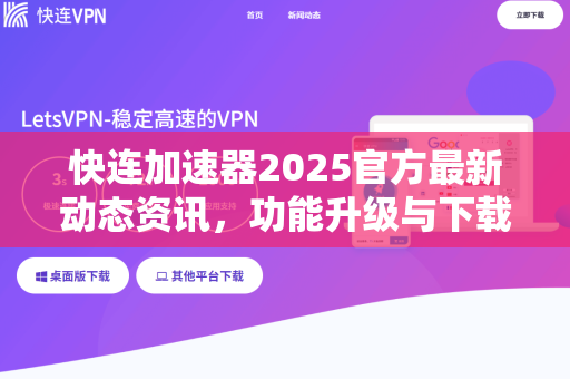 快连加速器2025官方最新动态资讯，功能升级与下载指南全解读
