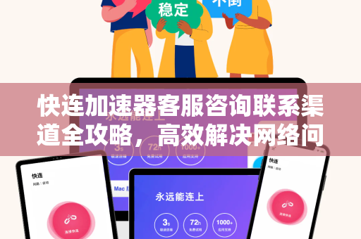 快连加速器客服咨询联系渠道全攻略，高效解决网络问题的终极指南