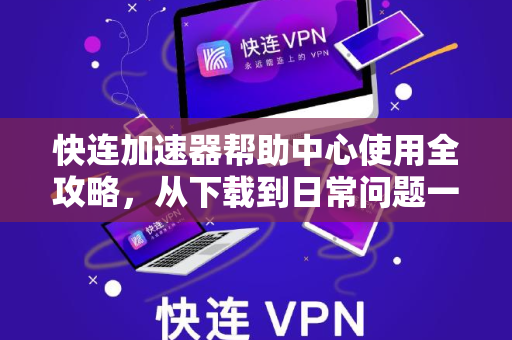 快连加速器帮助中心使用全攻略，从下载到日常问题一站式解决