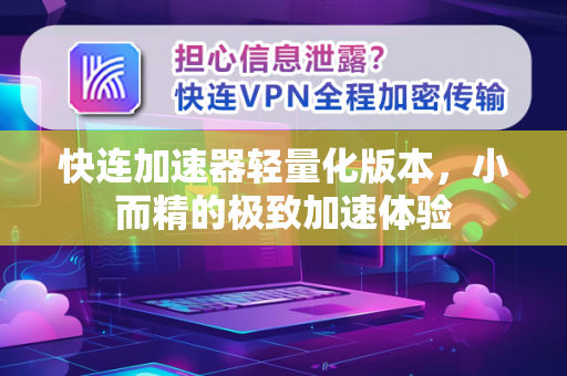 快连加速器轻量化版本，小而精的极致加速体验