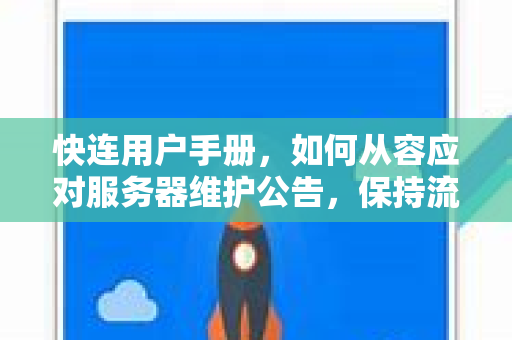 快连用户手册，如何从容应对服务器维护公告，保持流畅体验