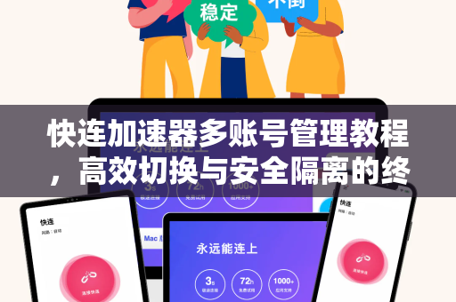 快连加速器多账号管理教程，高效切换与安全隔离的终极指南