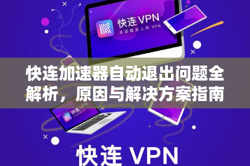快连加速器自动退出问题全解析，原因与解决方案指南