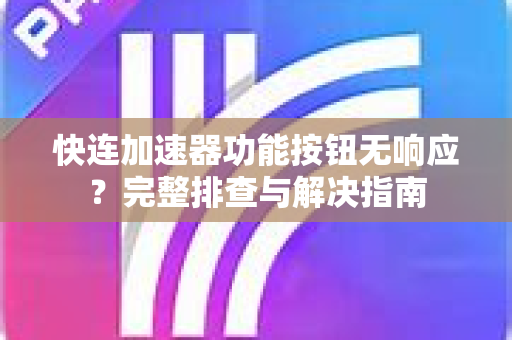 快连加速器功能按钮无响应？完整排查与解决指南