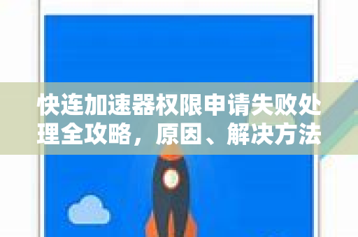快连加速器权限申请失败处理全攻略，原因、解决方法与常见问答