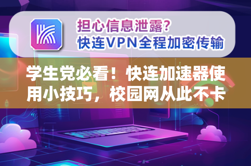 学生党必看！快连加速器使用小技巧，校园网从此不卡顿