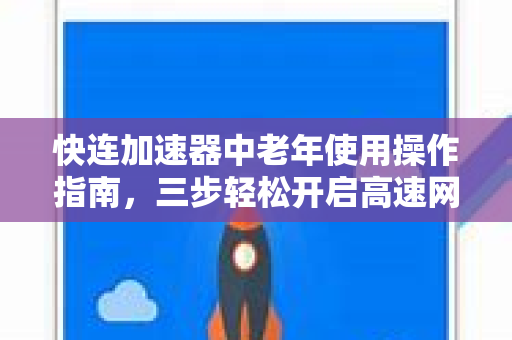 快连加速器中老年使用操作指南，三步轻松开启高速网络之旅