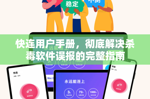 快连用户手册，彻底解决杀毒软件误报的完整指南