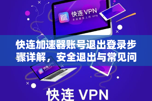 快连加速器账号退出登录步骤详解，安全退出与常见问题