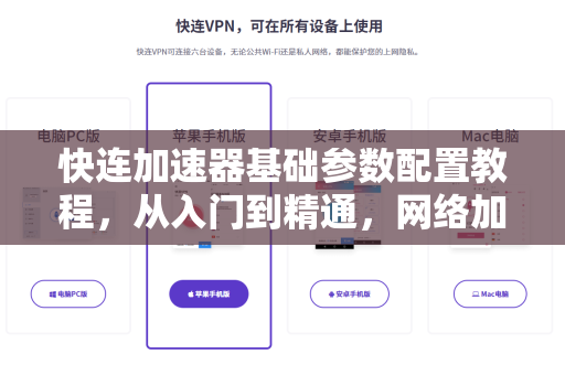 快连加速器基础参数配置教程，从入门到精通，网络加速一步到位