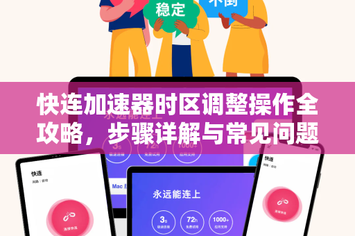 快连加速器时区调整操作全攻略，步骤详解与常见问题解答