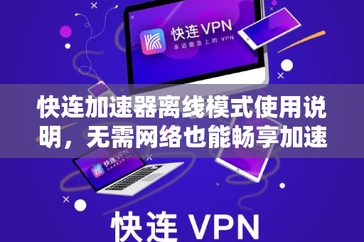 快连加速器离线模式使用说明，无需网络也能畅享加速体验