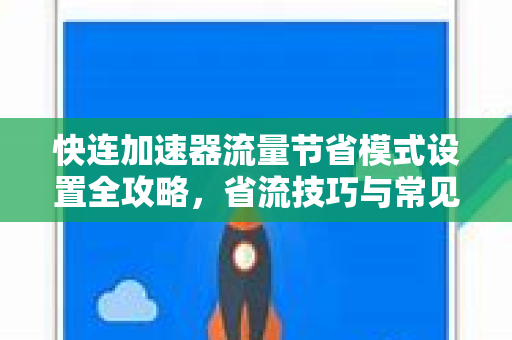 快连加速器流量节省模式设置全攻略，省流技巧与常见问题解答