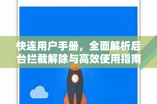 快连用户手册，全面解析后台拦截解除与高效使用指南