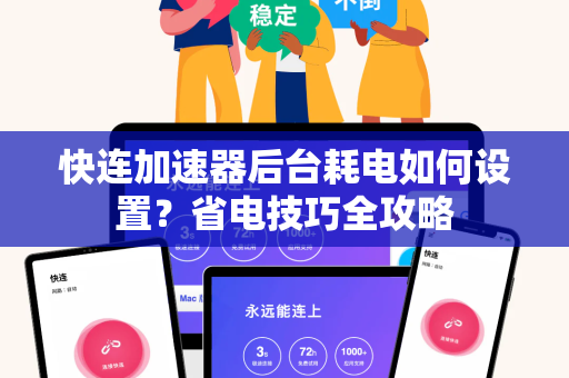 快连加速器后台耗电如何设置？省电技巧全攻略