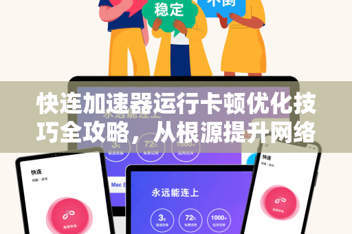 快连加速器运行卡顿优化技巧全攻略，从根源提升网络流畅度