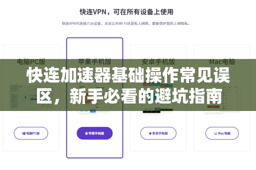 快连加速器基础操作常见误区，新手必看的避坑指南