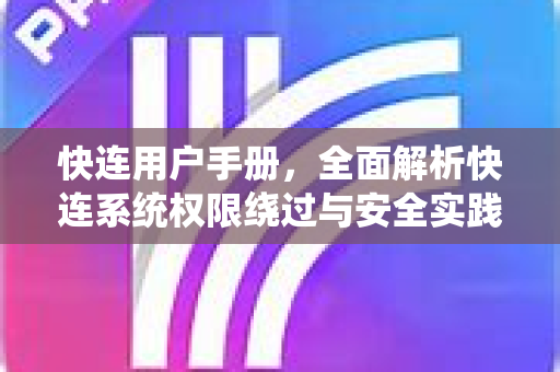 快连用户手册，全面解析快连系统权限绕过与安全实践