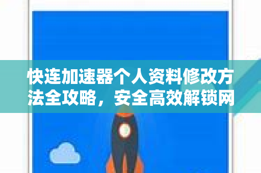 快连加速器个人资料修改方法全攻略，安全高效解锁网络新体验