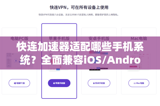 快连加速器适配哪些手机系统？全面兼容iOS/Android/鸿蒙等主流系统详解
