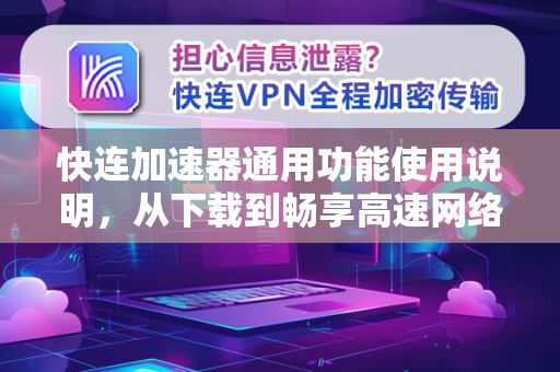 快连加速器通用功能使用说明，从下载到畅享高速网络的完整指南