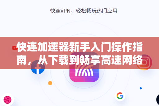 快连加速器新手入门操作指南，从下载到畅享高速网络的完整教程