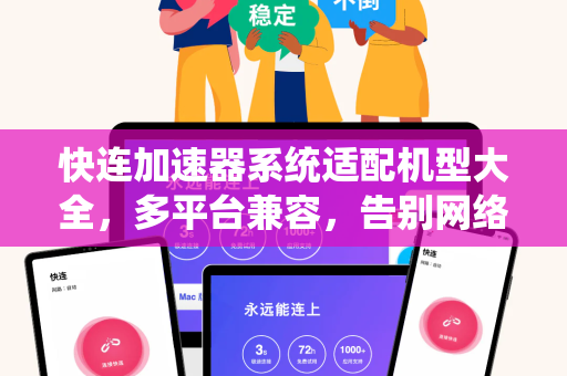 快连加速器系统适配机型大全，多平台兼容，告别网络卡顿